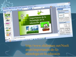 http://www.slideshare.net/Noelianori/importancia-de-la-tecnologa-en-la-educacin 