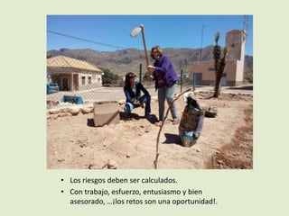 • Los riesgos deben ser calculados.
• Con trabajo, esfuerzo, entusiasmo y bien
asesorado, …¡los retos son una oportunidad!.
 