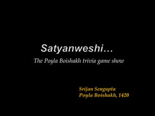 The Poyla Boishakh trivia game show



                 Srijan Sengupta
                 Poyla Boishakh, 1420
 