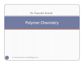 Dr. Damodar Koirala
Polymer Chemistry
Polymer Chemistry
Dr. Damodar Koirala | koirala2059@gmail.com
1
 