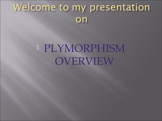  PLYMORPHISM
OVERVIEW
 