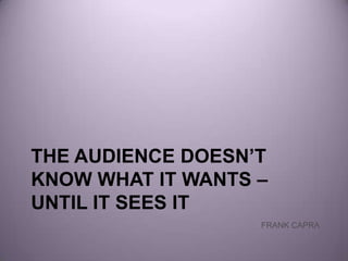 the audience doesn’t know what it wants – until it sees it FRANK CAPRA 