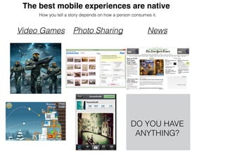 The best mobile experiences are native
How you tell a story depends on how a person consumes it.
Video Games Photo Sharing News
DO YOU HAVE
ANYTHING?
 