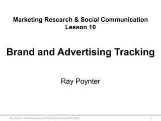 Marketing Research & Social Communication
Lesson 10
Brand and Advertising Tracking
Ray Poynter
1Ray Poynter, Marketing Research & Social Communication, 2015
 