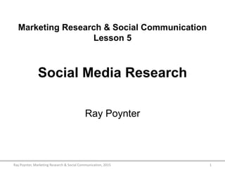 Marketing Research & Social Communication
Lesson 5
Social Media Research
Ray Poynter
1Ray Poynter, Marketing Research & Social Communication, 2015
 