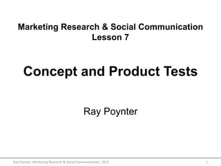 Marketing Research & Social Communication
Lesson 7
Concept and Product Tests
Ray Poynter
1Ray Poynter, Marketing Research & Social Communication, 2015
 