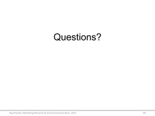 Questions?
Ray Poynter, Marketing Research & Social Communication, 2015 40
 