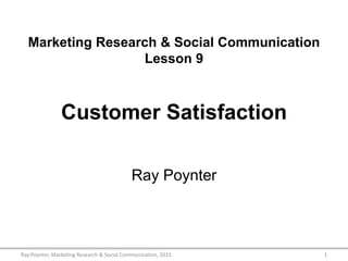 Marketing Research & Social Communication
Lesson 9
Customer Satisfaction
Ray Poynter
1Ray Poynter, Marketing Research & Social Communication, 2015
 