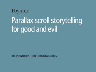 THE POYNTER INSTITUTE FOR MEDIA STUDIES
Parallaxscrollstorytelling
forgoodandevil
 