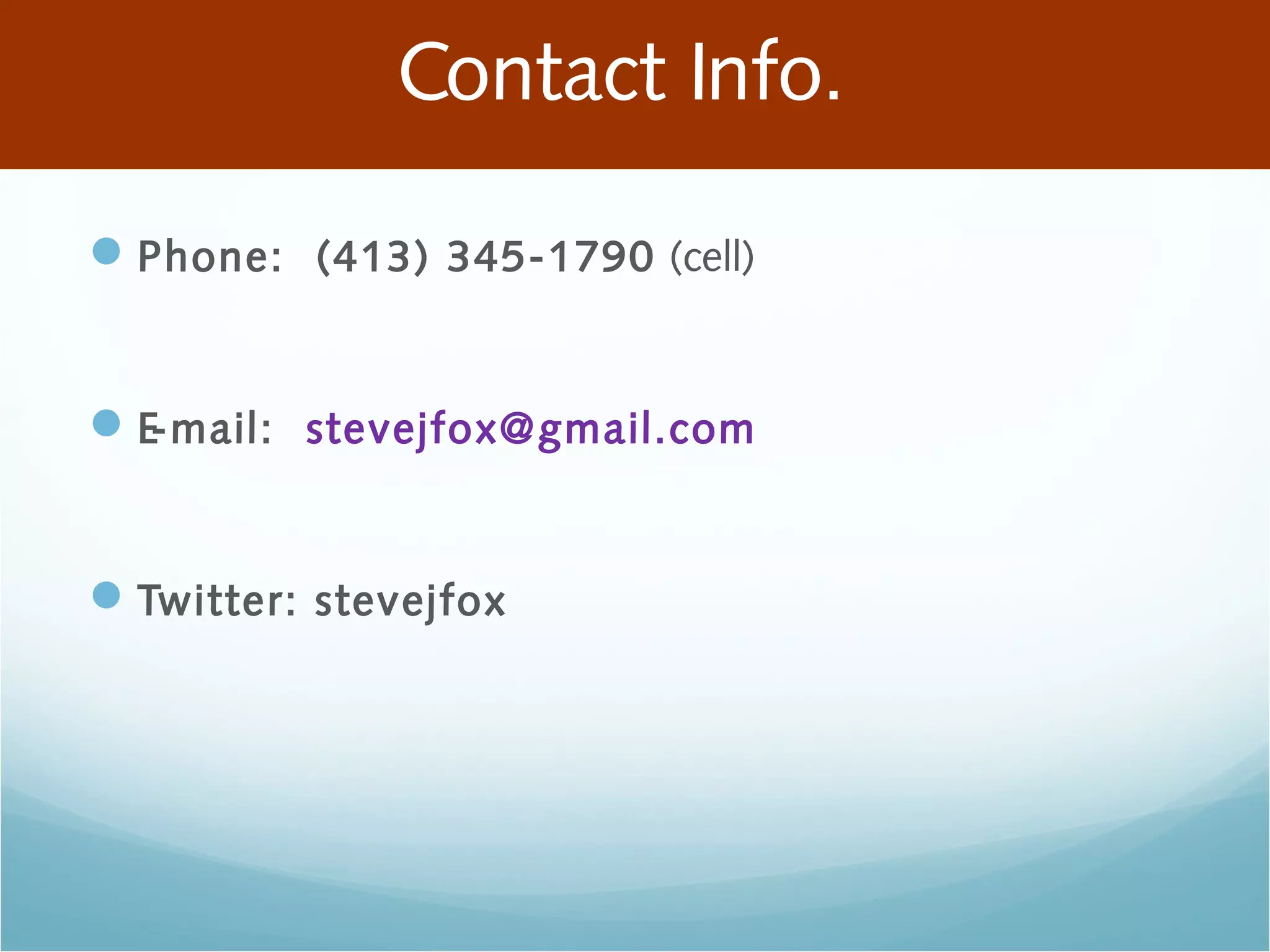 Contact Info.
Phone: (413) 345-1790 (cell)
E-mail: stevejfox@gmail.com
Twitter: stevejfox
 