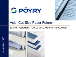 Asia: Cut-Size Paper Future –
Is the “Paperless” Office Just Around the Corner?
November,2010
 