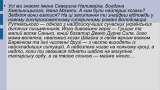  Усі ми знаємо імена Северина Наливайка, Богдана
Хмельницького, Івана Мазепи. А ким були найперші козаки?
Звідкіля вони взялися? На ці запитання ти знайдеш відповідь у
новому гостросюжетному історичному романі Володимира
Рутківського — одного з найблискучіших сучасних українських
дитячих письменників. Його дивовижні герої — Грицик та
малий волхв Санько, юний богатир Демко Дурна Сила, його
мама-велетка, невломий козак Швайка зі своїм вірним вовком
Барвінком та їхні численні друзі — з честю виходять із
найскладніших ситуацій. А небезпека чигає на кожному кроці, а
надто, коли ти зважився підняти шаблю на могутню
татарську орду, а за твоєю спиною — майже нікого…
 