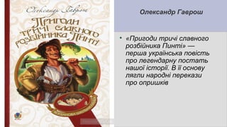 Олександр Гаврош

«Пригоди тричі славного
розбійника Пинті» —
перша українська повість
про легендарну постать
нашої історії. В її основу
лягли народні перекази
про опришків
 