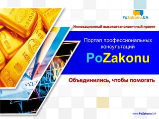Объединились, чтобы помогать
Портал профессиональных
консультаций
PoZakonu
www.PoZakonu.UA
Инновационный высокотехнологичный проект
 