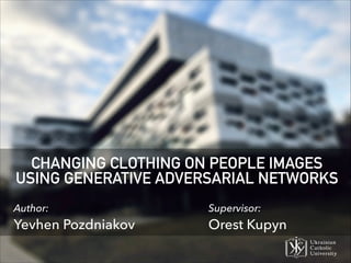 Author:
Yevhen Pozdniakov
Supervisor:
Orest Kupyn
CHANGING CLOTHING ON PEOPLE IMAGES
USING GENERATIVE ADVERSARIAL NETWORKS
 
