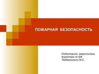 ПОЖАРНАЯ БЕЗОПАСНОСТЬ




         Подготовила: заместитель
         директора по БЖ
         Тевдорошвили М.С..
 