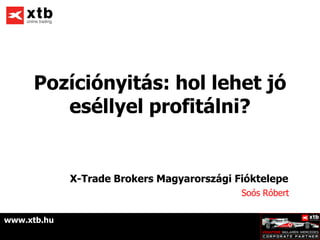 Pozíciónyitás: hol lehet jó
        eséllyel profitálni?


             X-Trade Brokers Magyarországi Fióktelepe
                                            Soós Róbert


www.xtb.hu
 