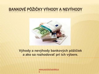 BANKOVÉ PÔŽIČKY VÝHODY A NEVÝHODY




    Výhody a nevýhody bankových pôžičiek
      a ako sa rozhodovať pri ich výbere.



               www.pozickyhypoteky.s
               k
 