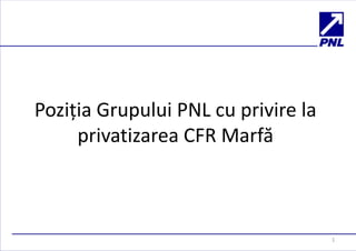 Poziția Grupului PNL cu privire la
privatizarea CFR Marfă

1

 