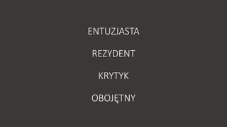 ENTUZJASTA 
REZYDENT 
KRYTYK 
ձ 
 