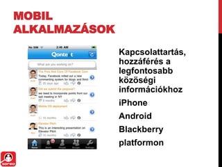 MOBIL
ALKALMAZÁSOK
               Kapcsolattartás,
               hozzáférés a
               legfontosabb
               közöségi
               információkhoz
               iPhone
               Android
               Blackberry
               platformon
 