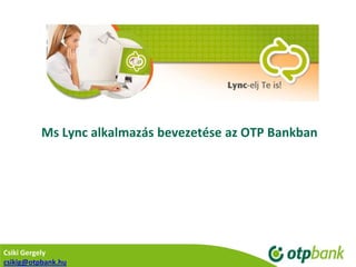 Ms Lync alkalmazás bevezetése az OTP Bankban




Csiki Gergely
csikig@otpbank.hu
 