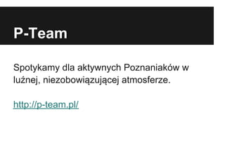 P-Team

Spotykamy dla aktywnych Poznaniaków w
luźnej, niezobowiązującej atmosferze.

http://p-team.pl/
 