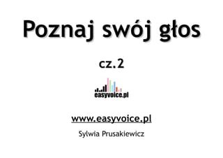 Poznaj swój głos
          cz.2



    www.easyvoice.pl
     Sylwia Prusakiewicz