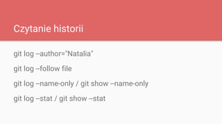 Czytanie historii
git log --author="Natalia"
git log --follow file
git log --name-only / git show --name-only
git log --st...