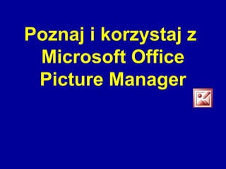 Poznaj i korzystaj z
Microsoft Office
Picture Manager

 