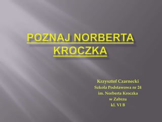 Krzysztof Czarnecki
Szkoła Podstawowa nr 24
im. Norberta Kroczka
w Zabrzu
kl. VI B
 