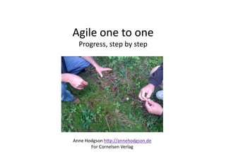 Agile one to one  
  Progress, step by step 




Anne Hodgson h4p://annehodgson.de 
       For Cornelsen Verlag 
 