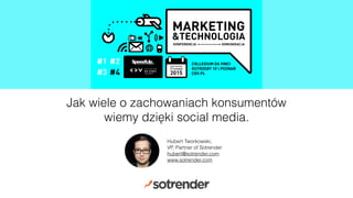 Jak wiele o zachowaniach konsumentów
wiemy dzięki social media.
Hubert Tworkowski,
VP, Partner of Sotrender
hubert@sotrender.com
www.sotrender.com
 