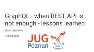 GraphQL - when REST API is
not enough - lessons learned
Marcin Stachniuk
5 March 2019
 