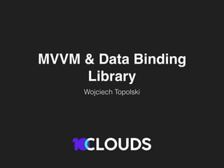 MVVM & Data Binding
Library
Wojciech Topolski
 