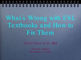 What’s Wrong with ESL Textbooks and How to Fix Them ,[object Object],[object Object],[object Object]