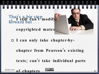 That’s a big step forward but . . . I still can’t modify Pearson’s copyrighted material I can only take chapter-by-chapter from Pearson’s existing texts; can’t take individual parts of chapters Cost? 
