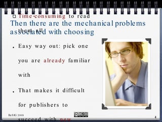 Then there are the mechanical problems associated with choosing Have to get a  copy  of each Time-consuming  to read them all Easy way out: pick one you are  already  familiar with That makes it difficult for publishers to succeed with  new  textbooks, increasing their costs and driving up prices 