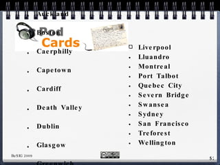Auckland Boston Caerphilly Capetown Cardiff Death Valley Dublin Glasgow Greenwich Isle-of-Wight Liverpool Lluandro Montreal Port Talbot Quebec City Severn Bridge Swansea Sydney San Francisco Treforest Wellington 