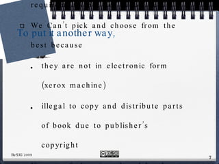 Most texts can meet some of our requirements but not all of them We Can’t pick and choose from the best because  they are not in electronic form (xerox machine) illegal to copy and distribute parts of book due to publisher’s copyright New vocabulary introduced by the text not in a form convenient to learn To put it another way, 
