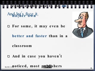 And let’s face it, Improving one’s English is some-thing a good ESL book could enable one to do  on his/her own For some, it may even be  better and faster  than in a classroom And in case you haven’t noticed, most publishers suggest their books can be used for  “stand alone”  learning 