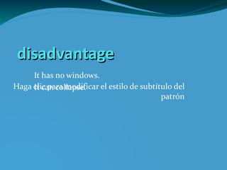 disadvantage
     It has no windows.
Haga clic para modificar el estilo de subtítulo del
     It can collapse.
                                            patrón
 