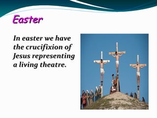 Easter
In easter we have
the crucifixion of
Jesus representing
a living theatre.
 