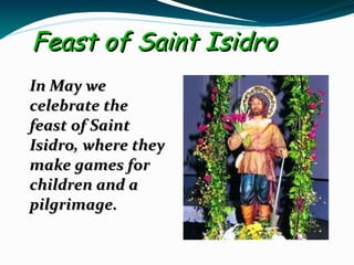Feast of Saint Isidro
In May we
celebrate the
feast of Saint
Isidro, where they
make games for
children and a
pilgrimage.
 