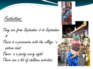 Festivities:
They are from September 3 to September
 8
There is a procession with the village´s
 patron saint
There´s a party every night
There are a lot of children activities
 