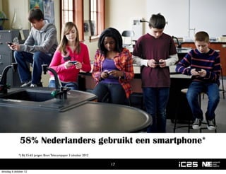 58% Nederlanders gebruikt een smartphone*
             *) Bij 15-65 jarigen. Bron: Telecompaper 3 oktober 2012


                                                                       17
dinsdag 9 oktober 12
 