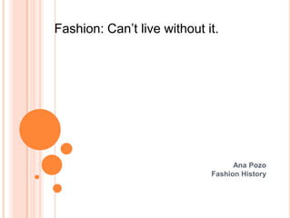 Ana PozoFashion History Fashion: Can’t live without it. 