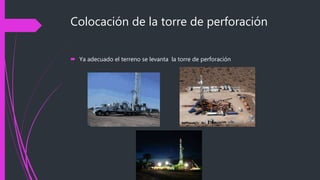 Colocación de la torre de perforación
 Ya adecuado el terreno se levanta la torre de perforación
 