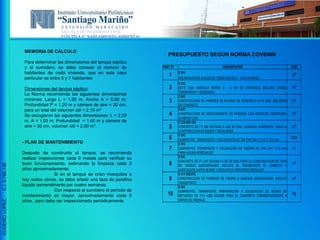 ESCUELA DE INGENIERIA CIVIL
ELECTIVA V “SANEAMIENTO AMBIENTAL”
EUGENIOLOPEZ,C.I.9.796.148
MEMORIA DE CÁLCULO
Para determinar las dimensiones del tanque séptico
y el sumidero, se debe conocer el número de
habitantes de cada vivienda, que en este caso
particular es entre 5 y 7 habitantes
Dimensiones del tanque séptico:
La Norma recomienda las siguientes dimensiones
mínimas: Largo L = 1,95 m, Ancho A = 0,90 m,
Profundidad P = 1,20 m y cámara de aire = 30 cm,
para un total del volumen útil = 2,10 m³
Se escogieron las siguientes dimensiones: L = 2,00
m, A = 1,00 m, Profundidad = 1,40 m y cámara de
aire = 30 cm, volumen útil = 2,80 m³.
- PLAN DE MANTENIMIENTO
Después de construida el tanque, se recomienda
realizar inspecciones cada 6 meses para verificar su
buen funcionamiento, estimando la limpieza cada 2
años aproximadamente.
Si en el tanque se crían mosquitos o
hay malos olores, se debe añadir una taza de parafina
líquida semanalmente por cuatro semanas.
Con respecto al sumidero el período de
mantenimiento es mayor, aproximadamente cada 5
años., pero debe ser inspeccionado periódicamente.
PART Nº DESCRIPCIPON UND
E S/C
EXCAVACIÓN EN ZANJAS EN TIERRA ENTRE 0 - 3,5 M (A MANO)
E S/C
BOTE CON ARREGLO ENTRE 0 - 5 KM DE DISTANCIA. INCLUYE CARGA,
TRANSPORTE Y DESCARGA
E S/C
CONSTRUCCIÓN DE PAREDES DE BLOQUE DE CONCRETO E=15 CMS. RELLENOS
DE CONCRETO
E S/C
CONSTRUCCION DE REVESTIMIENTO DE PAREDES CON MORTERO HIDROFUGO,
ACABADO LISO.
E 323.000.120
CONCRETO DE F'c 200 KGF/CM2 A LOS 28 DIAS, ACABADO CORRIENTE, PARA LA
CONSTRUCCION DE BASES Y ESCALONES
E S/C
SUMINISTRO, TRANSPORTE Y COLOCACIÓN DE TEE PVC DE 4" (110 X 110 mm)
E S/C
SUMINISTRO, TRANSPORTE Y COLOCACIÓN DE TUBERIA DE PVC D=4" (110 mm)
PARA AGUAS RESIDUALES
E S/C
CONCRETO DE F'c 210 KG/CM2 A LOS 28 DIAS PARA LA CONSTRUCCION DE TAPA
DE TANQUE SUBTERRANEO. INCLUYE EL TRANSPORTE DE CEMENTO Y
AGREGADOS HASTA 50 KMS Y EXCLUYE EL REFUERZO METALICO
E 411.022.012
CONSTRUCCION DE PAREDES DE PIEDRA O CASCAJO SELECIONADO, INCLUYE
TRANSPORTE
E S/C
SUMINISTRO, TRANSPORTE, PREPARACION Y COLOCACION DE ACERO DE
REFUERZO DE FY= 4200 KG/CM2 PARA EL CONCRETO CORRESPONDIENTE A
OBRAS DE DRENAJE
9 m²
10 kg
7 m
8 m³
5 m³
6 pza
3 m²
4 m²
1 m³
2 m³
PRESUPUESTO SEGÚN NORMA COVENIN
 