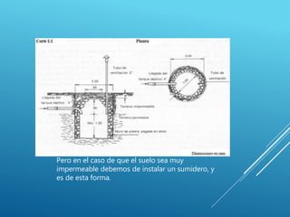 Pero en el caso de que el suelo sea muy
impermeable debemos de instalar un sumidero, y
es de esta forma.
 